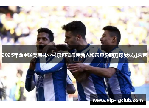 2025年西甲颁奖典礼亚马尔包揽最佳新人和最具影响力球员双冠荣誉