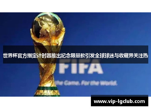 世界杯官方指定计时器推出纪念限量款引发全球球迷与收藏界关注热