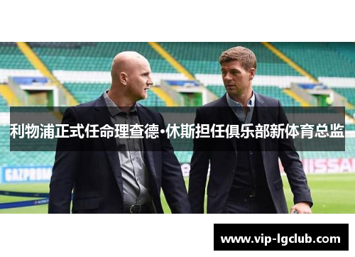 利物浦正式任命理查德·休斯担任俱乐部新体育总监