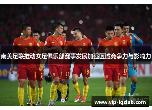 南美足联推动女足俱乐部赛事发展加强区域竞争力与影响力 南美足联推动女足俱乐部赛事发展加强区域竞争力与影响力