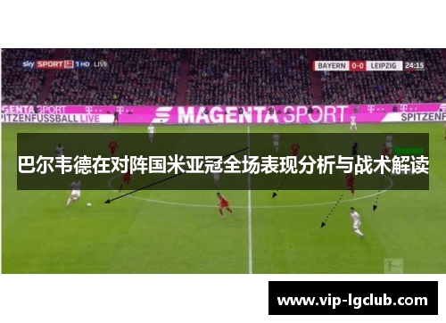巴尔韦德在对阵国米亚冠全场表现分析与战术解读