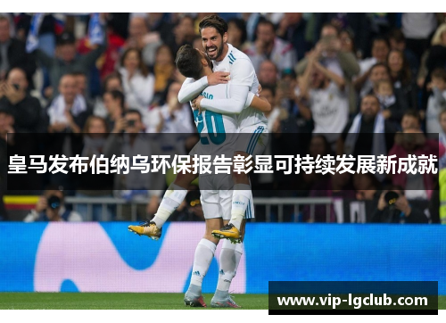 皇马发布伯纳乌环保报告彰显可持续发展新成就