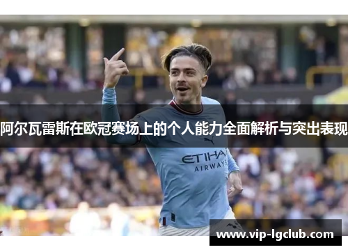 阿尔瓦雷斯在欧冠赛场上的个人能力全面解析与突出表现 阿尔瓦雷斯在欧冠赛场上的个人能力全面解析与突出表现