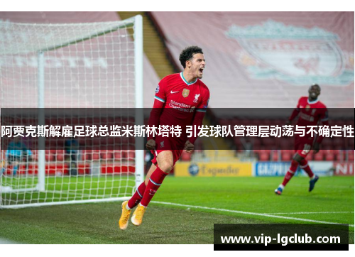阿贾克斯解雇足球总监米斯林塔特 引发球队管理层动荡与不确定性 阿贾克斯解雇足球总监米斯林塔特 引发球队管理层动荡与不确定性