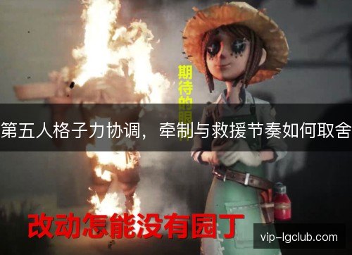 第五人格子力协调,牵制与救援节奏如何取舍 第五人格子力协调,牵制与救援节奏如何取舍