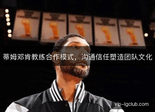 蒂姆邓肯教练合作模式,沟通信任塑造团队文化 蒂姆邓肯教练合作模式,沟通信任塑造团队文化